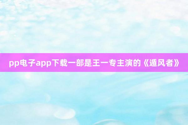 pp电子app下载一部是王一专主演的《遁风者》